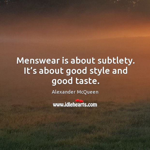 Menswear is about subtlety. It’s about good style and good taste. Alexander McQueen Picture Quote