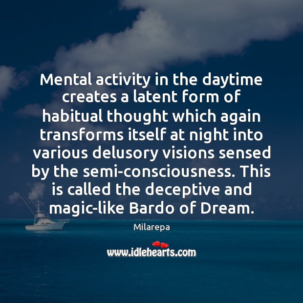 Mental activity in the daytime creates a latent form of habitual thought Milarepa Picture Quote