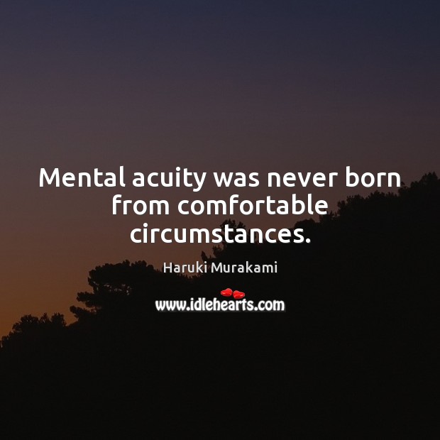 Mental acuity was never born from comfortable circumstances. Image