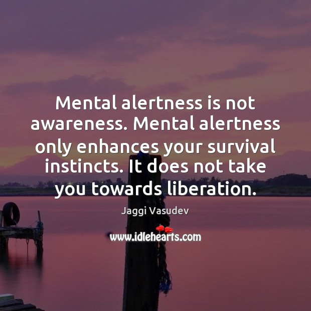 Mental alertness is not awareness. Mental alertness only enhances your survival instincts. Jaggi Vasudev Picture Quote