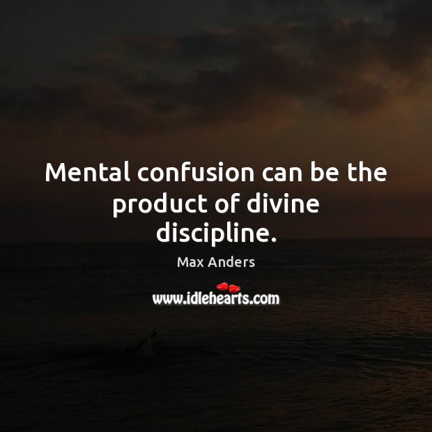 Mental confusion can be the product of divine discipline. Max Anders Picture Quote