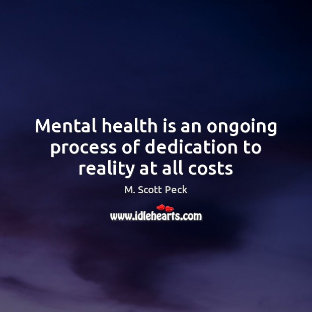 Mental health is an ongoing process of dedication to reality at all costs M. Scott Peck Picture Quote