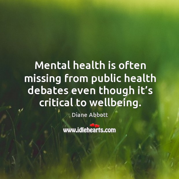 Mental health is often missing from public health debates even though it’s critical to wellbeing. Diane Abbott Picture Quote