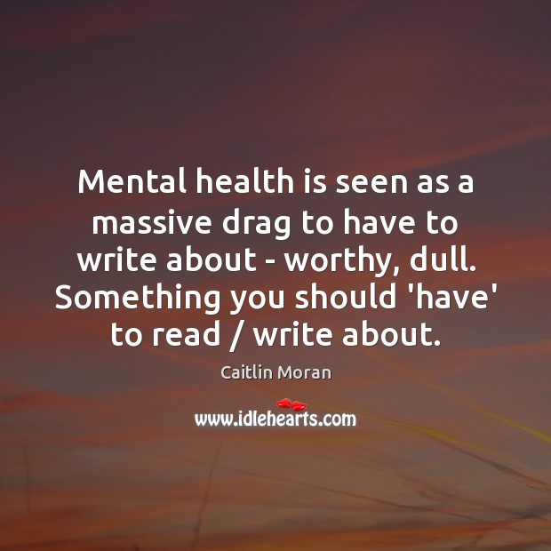 Mental health is seen as a massive drag to have to write Caitlin Moran Picture Quote