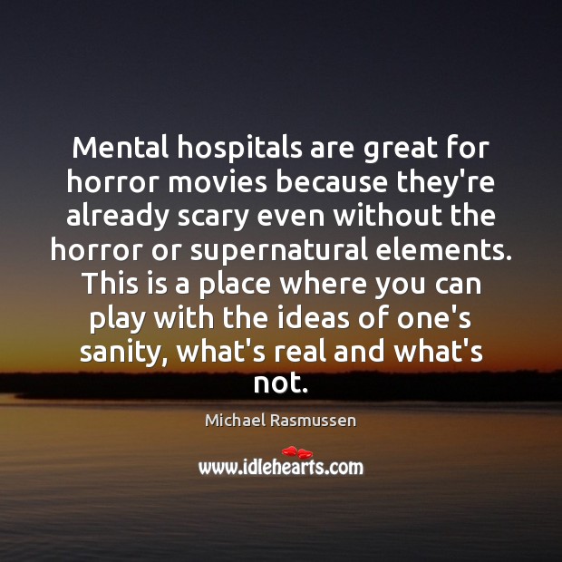 Mental hospitals are great for horror movies because they’re already scary even Michael Rasmussen Picture Quote