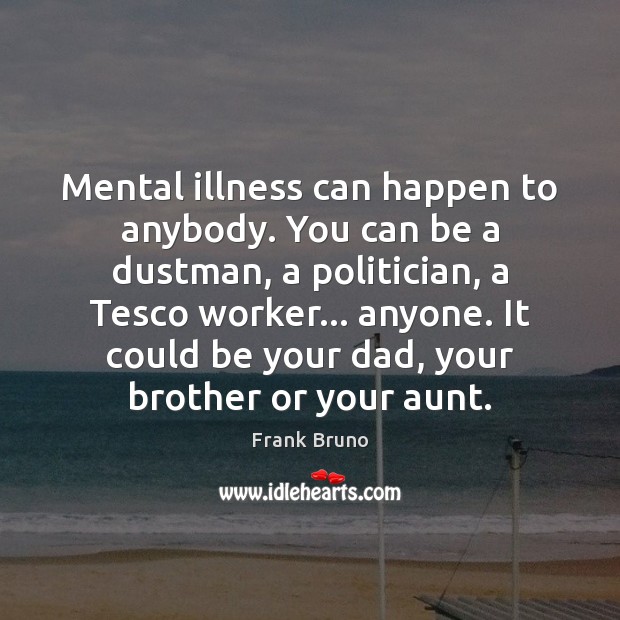 Mental illness can happen to anybody. You can be a dustman, a Frank Bruno Picture Quote