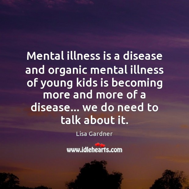 Mental illness is a disease and organic mental illness of young kids Lisa Gardner Picture Quote