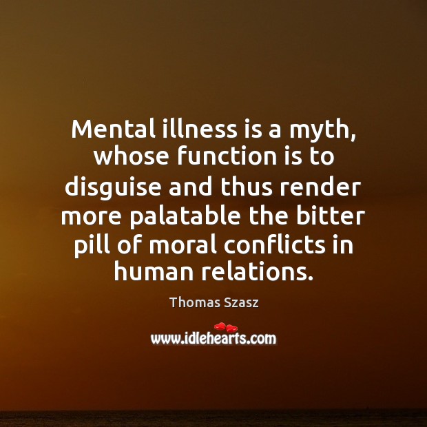 Mental illness is a myth, whose function is to disguise and thus Thomas Szasz Picture Quote