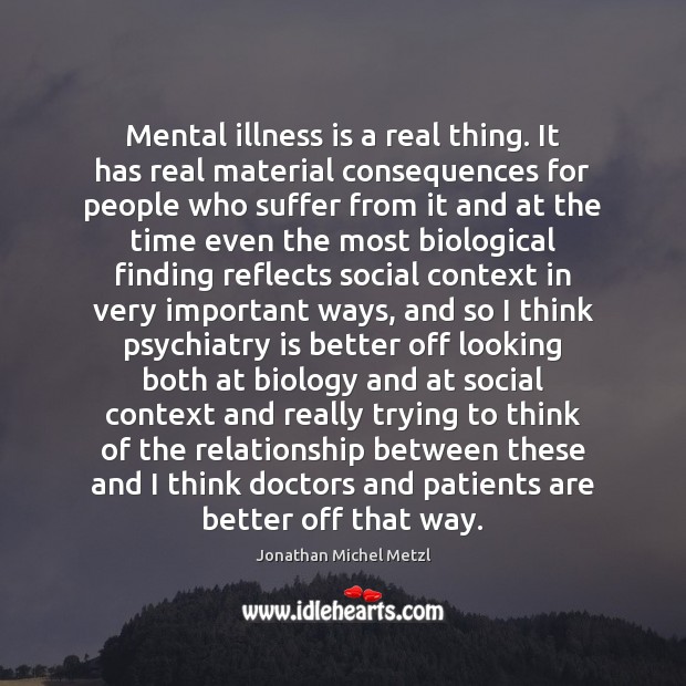 Mental illness is a real thing. It has real material consequences for Jonathan Michel Metzl Picture Quote