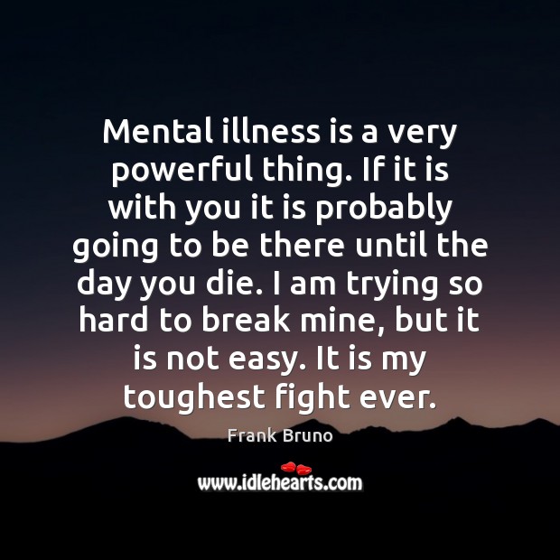 Mental illness is a very powerful thing. If it is with you Frank Bruno Picture Quote