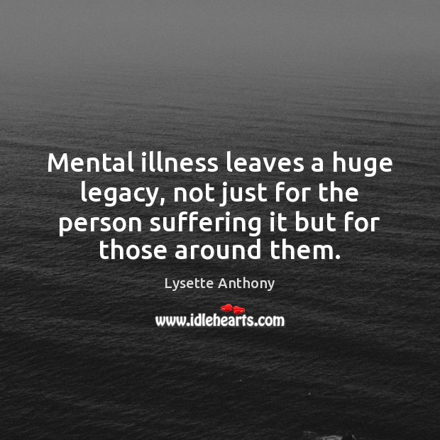 Mental illness leaves a huge legacy, not just for the person suffering Image