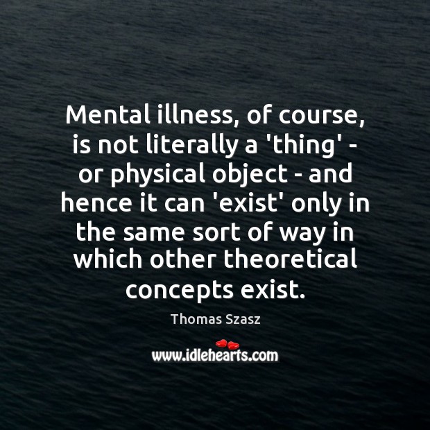 Mental illness, of course, is not literally a ‘thing’ – or physical Thomas Szasz Picture Quote