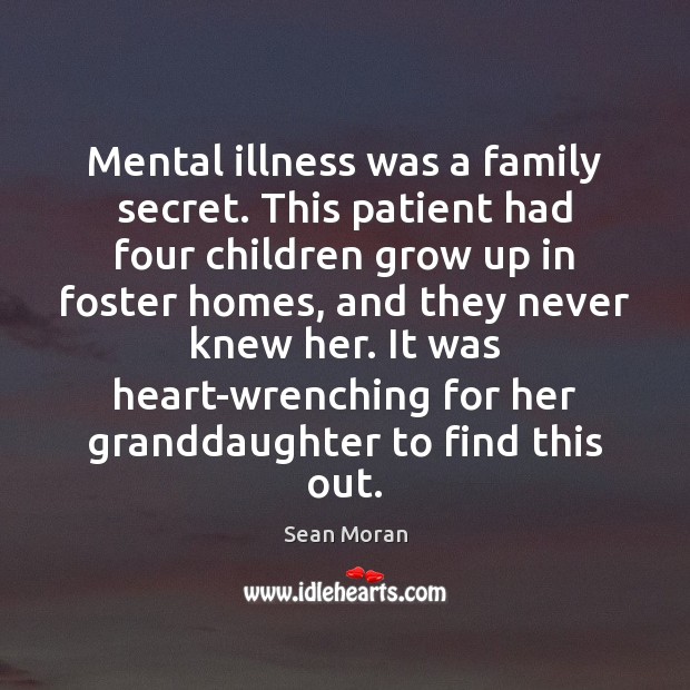 Mental illness was a family secret. This patient had four children grow Sean Moran Picture Quote