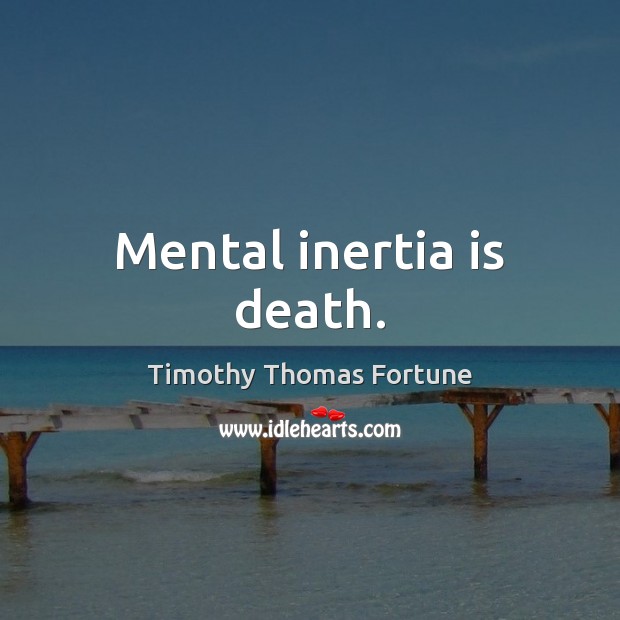 Mental inertia is death. Timothy Thomas Fortune Picture Quote