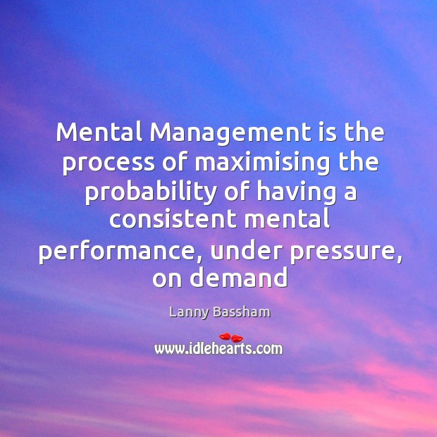 Mental Management is the process of maximising the probability of having a Management Quotes Image