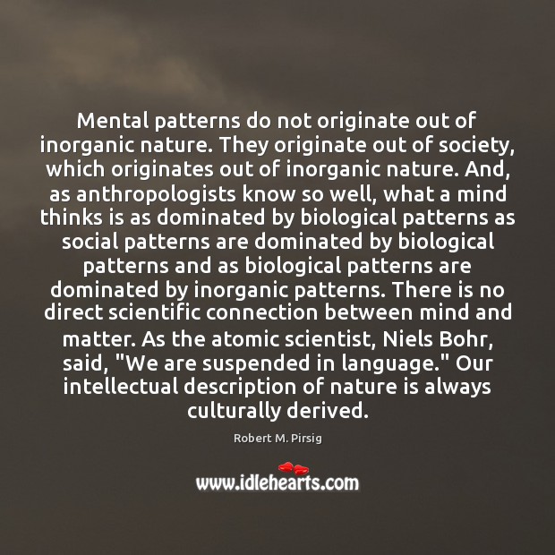 Mental patterns do not originate out of inorganic nature. They originate out Robert M. Pirsig Picture Quote