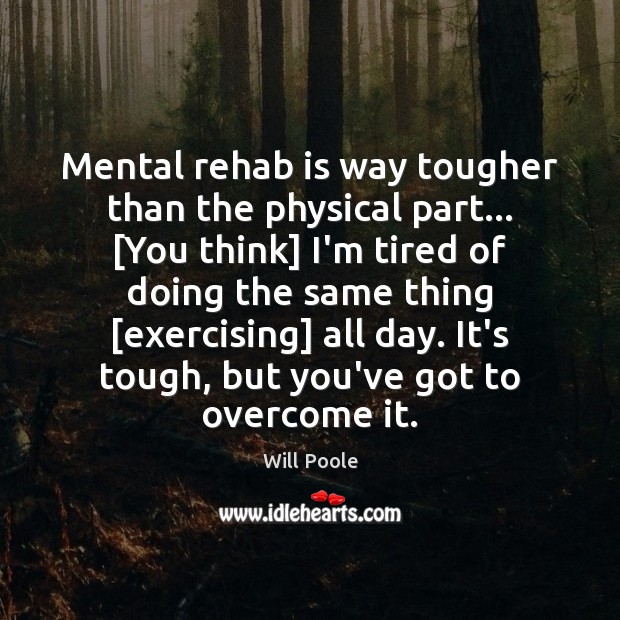 Mental rehab is way tougher than the physical part… [You think] I’m Will Poole Picture Quote