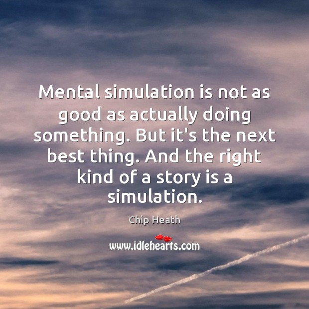 Mental simulation is not as good as actually doing something. But it’s Chip Heath Picture Quote