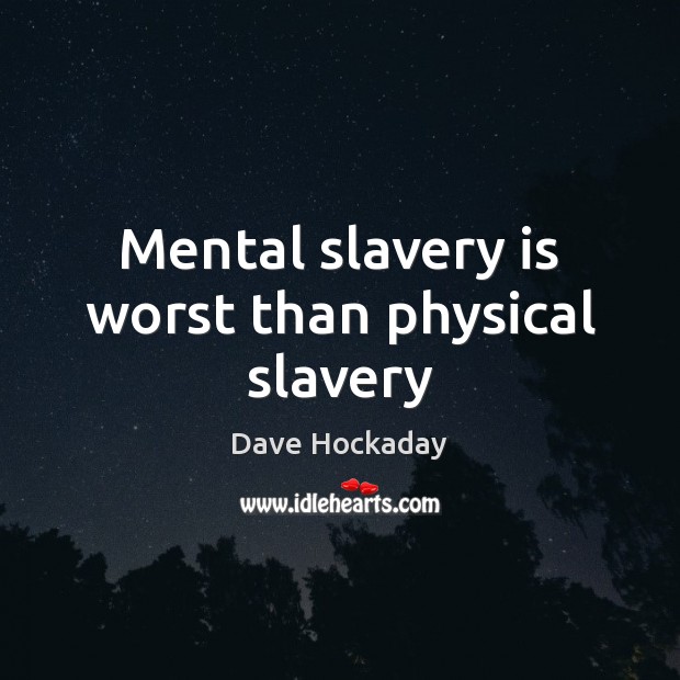 Mental slavery is worst than physical slavery Dave Hockaday Picture Quote