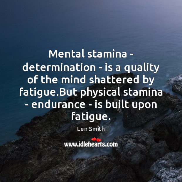 Mental stamina – determination – is a quality of the mind shattered Len Smith Picture Quote
