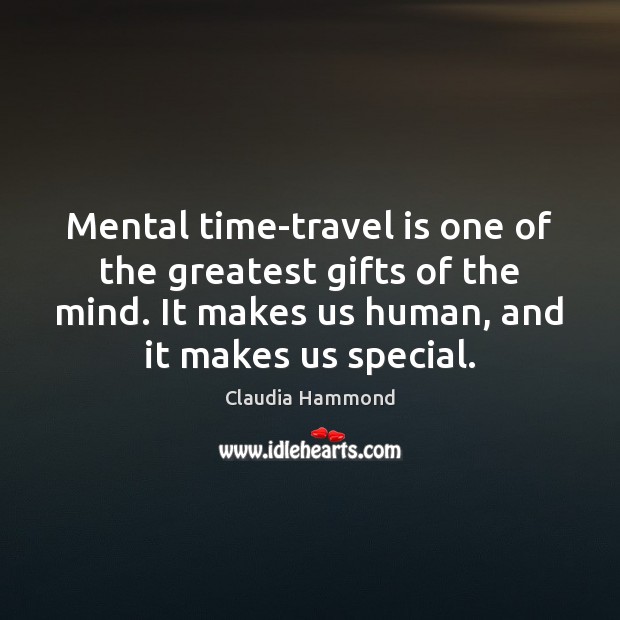 Mental time-travel is one of the greatest gifts of the mind. It Claudia Hammond Picture Quote