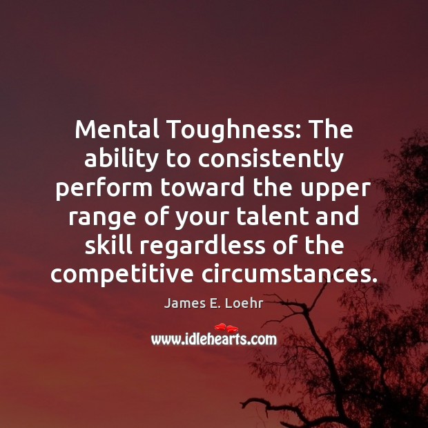 Mental Toughness: The ability to consistently perform toward the upper range of Ability Quotes Image