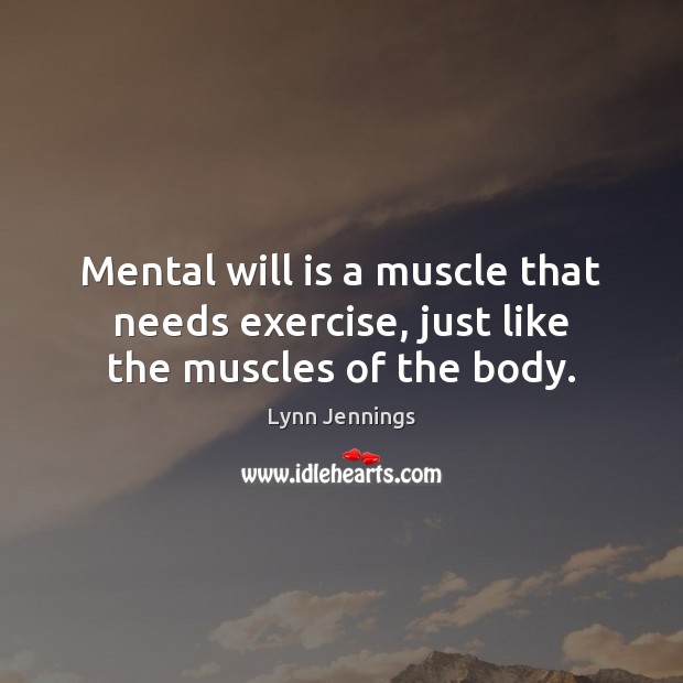 Mental will is a muscle that needs exercise, just like the muscles of the body. Image