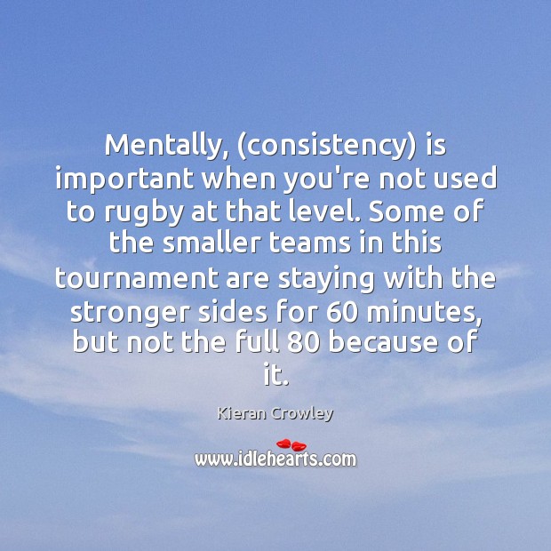 Mentally, (consistency) is important when you’re not used to rugby at that Kieran Crowley Picture Quote