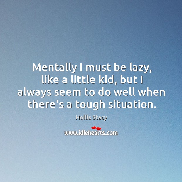 Mentally I must be lazy, like a little kid, but I always Hollis Stacy Picture Quote