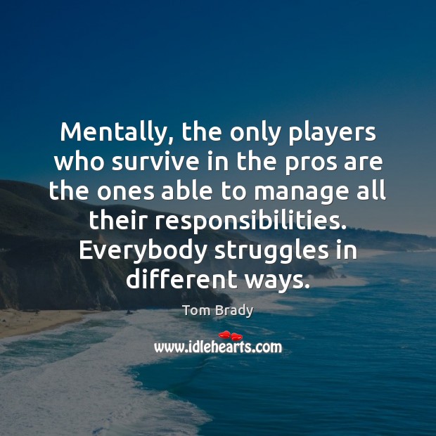 Mentally, the only players who survive in the pros are the ones Tom Brady Picture Quote