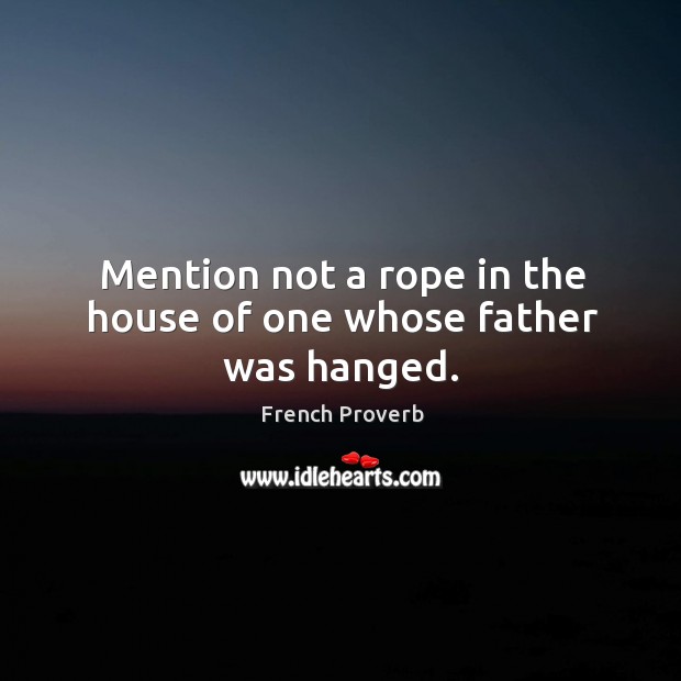 Mention not a rope in the house of one whose father was hanged. French Proverbs Image