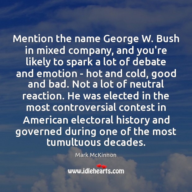 Mention the name George W. Bush in mixed company, and you’re likely Mark McKinnon Picture Quote
