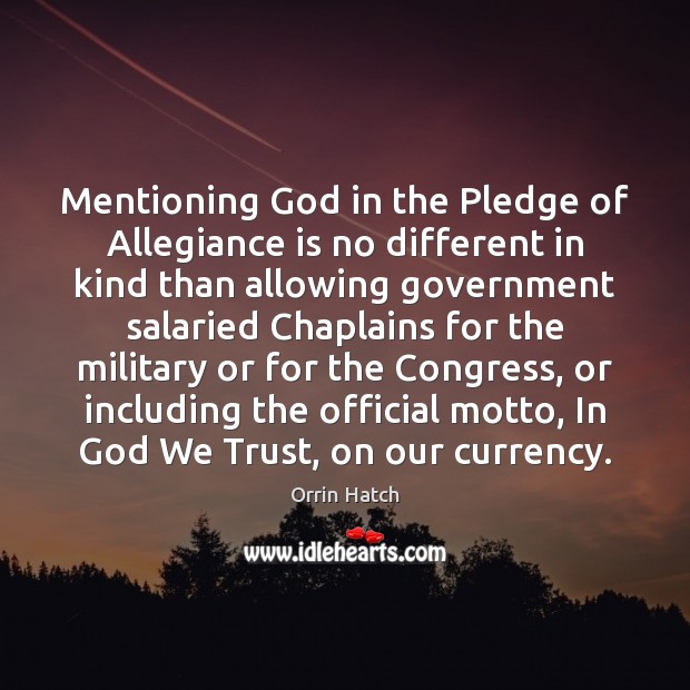 Mentioning God in the Pledge of Allegiance is no different in kind Orrin Hatch Picture Quote