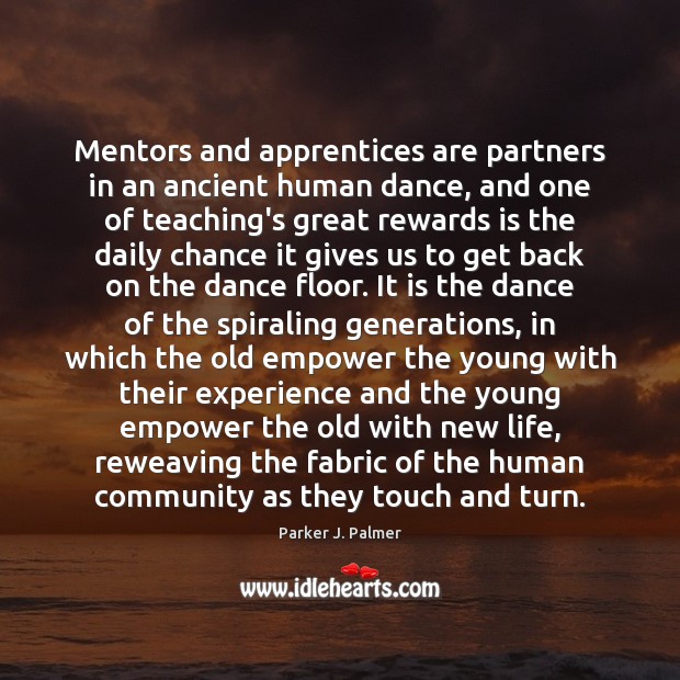 Mentors and apprentices are partners in an ancient human dance, and one Parker J. Palmer Picture Quote