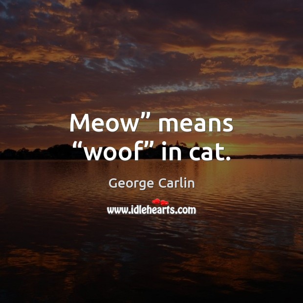 Meow” means “woof” in cat. George Carlin Picture Quote
