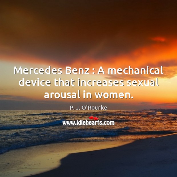 Mercedes Benz : A mechanical device that increases sexual arousal in women. P. J. O’Rourke Picture Quote