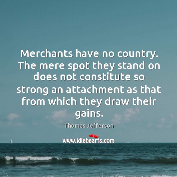 Merchants have no country. The mere spot they stand on does not constitute so strong Image