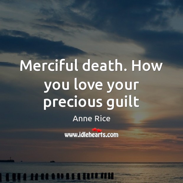 Merciful death. How you love your precious guilt Anne Rice Picture Quote