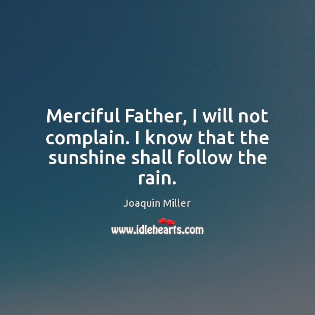 Merciful Father, I will not complain. I know that the sunshine shall follow the rain. Image