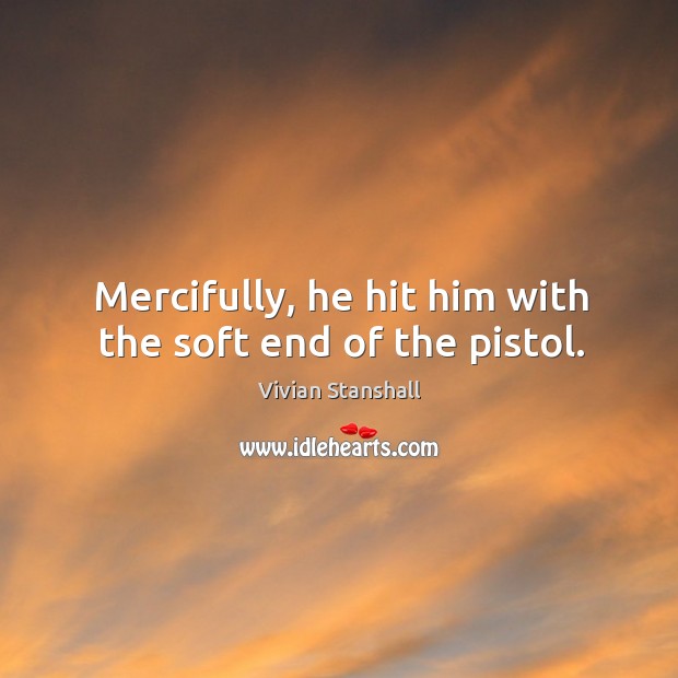 Mercifully, he hit him with the soft end of the pistol. Vivian Stanshall Picture Quote