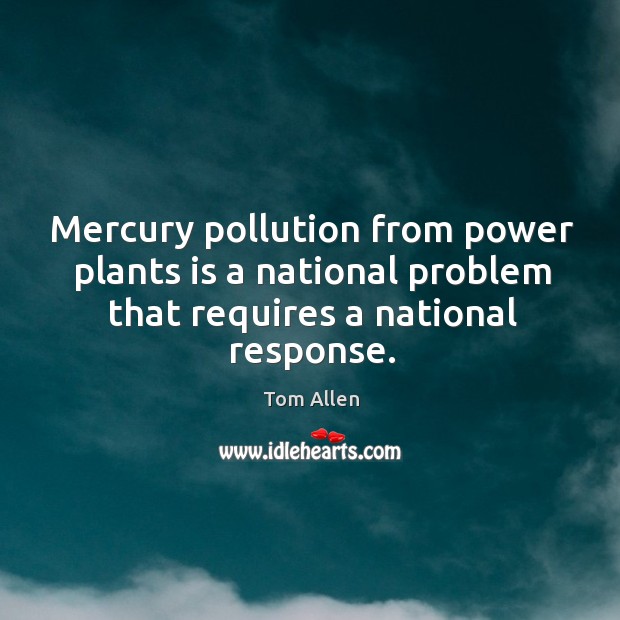 Mercury pollution from power plants is a national problem that requires a national response. Tom Allen Picture Quote