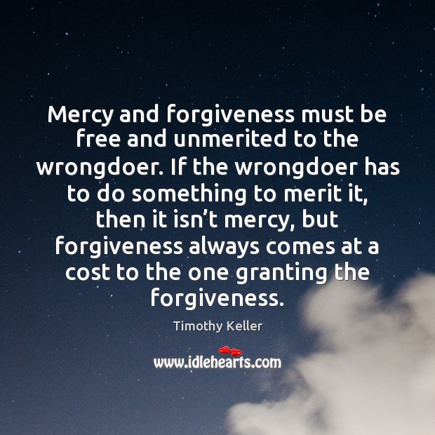 Mercy and forgiveness must be free and unmerited to the wrongdoer. If Timothy Keller Picture Quote