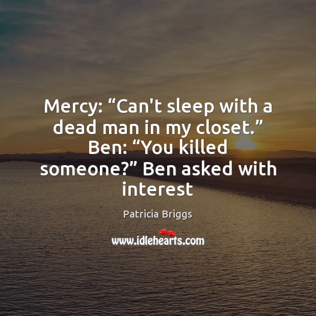 Mercy: “Can’t sleep with a dead man in my closet.” Ben: “You Patricia Briggs Picture Quote
