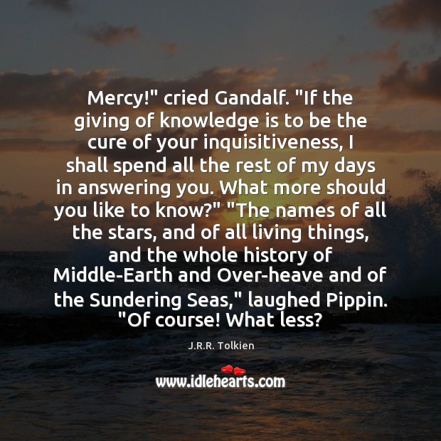 Mercy!” cried Gandalf. “If the giving of knowledge is to be the J.R.R. Tolkien Picture Quote