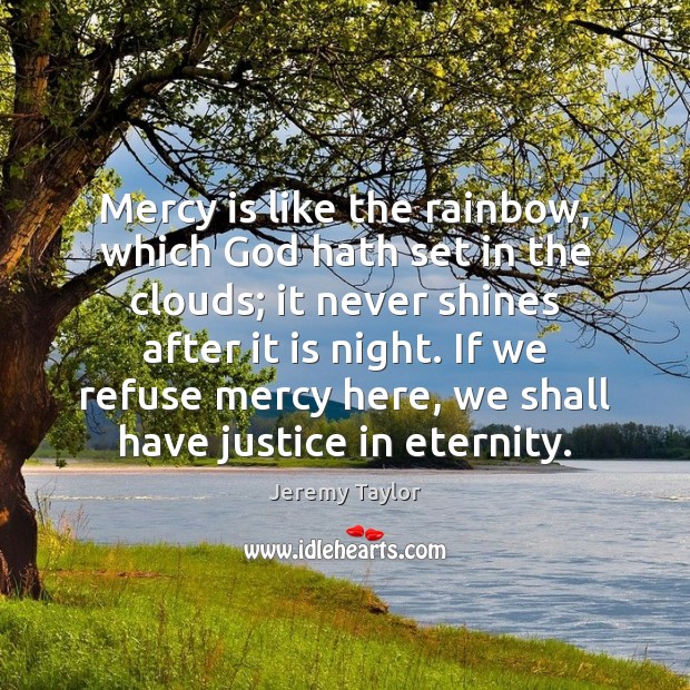 Mercy is like the rainbow, which God hath set in the clouds; Jeremy Taylor Picture Quote