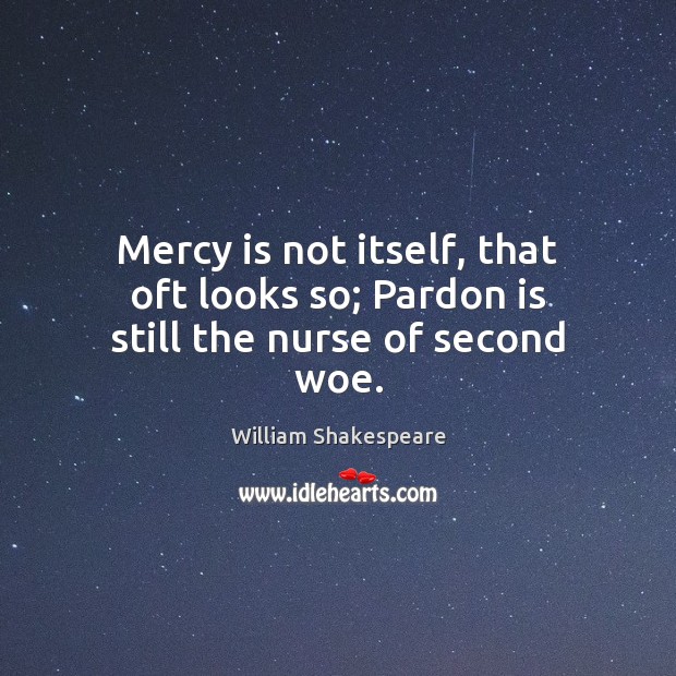 Mercy is not itself, that oft looks so; Pardon is still the nurse of second woe. Image