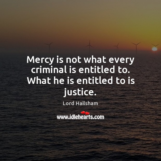 Mercy is not what every criminal is entitled to. What he is entitled to is justice. Lord Hailsham Picture Quote