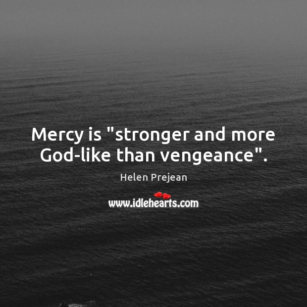 Mercy is “stronger and more God-like than vengeance”. Helen Prejean Picture Quote