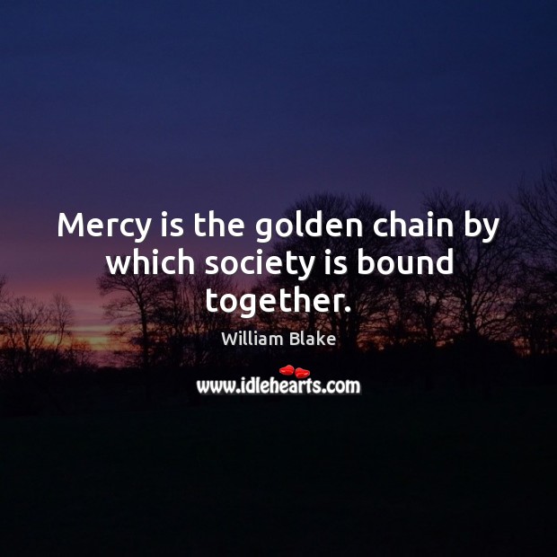 Mercy is the golden chain by which society is bound together. William Blake Picture Quote