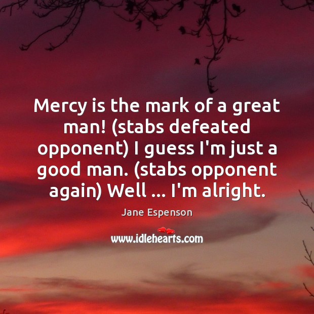 Mercy is the mark of a great man! (stabs defeated opponent) I Jane Espenson Picture Quote